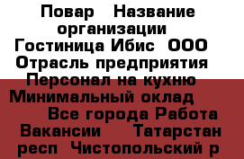 Повар › Название организации ­ Гостиница Ибис, ООО › Отрасль предприятия ­ Персонал на кухню › Минимальный оклад ­ 22 000 - Все города Работа » Вакансии   . Татарстан респ.,Чистопольский р-н